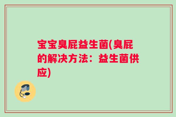 宝宝臭屁益生菌(臭屁的解决方法：益生菌供应)