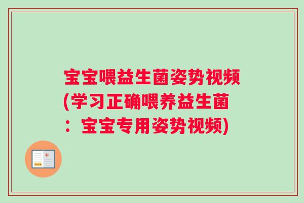 宝宝喂益生菌姿势视频(学习正确喂养益生菌：宝宝专用姿势视频)