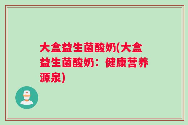 大盒益生菌酸奶(大盒益生菌酸奶：健康营养源泉)