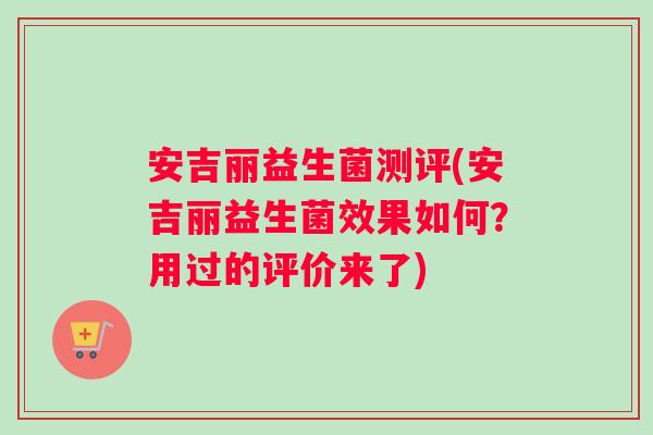 安吉丽益生菌测评(安吉丽益生菌效果如何？用过的评价来了)
