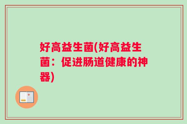 好高益生菌(好高益生菌：促进肠道健康的神器)