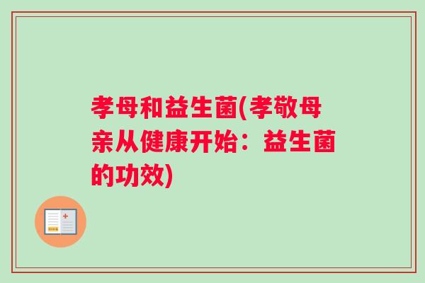 孝母和益生菌(孝敬母亲从健康开始：益生菌的功效)