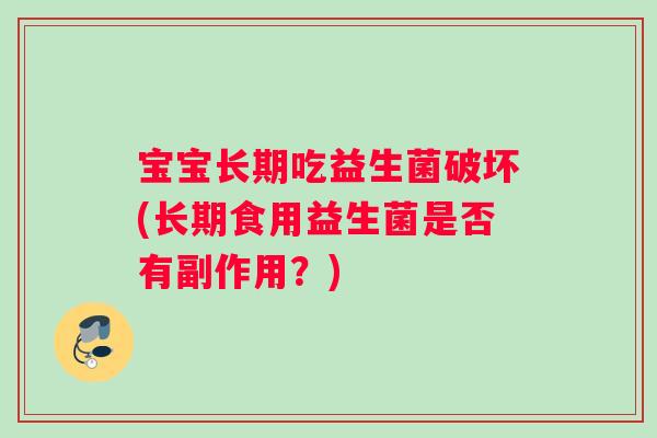 宝宝长期吃益生菌破坏(长期食用益生菌是否有副作用？)