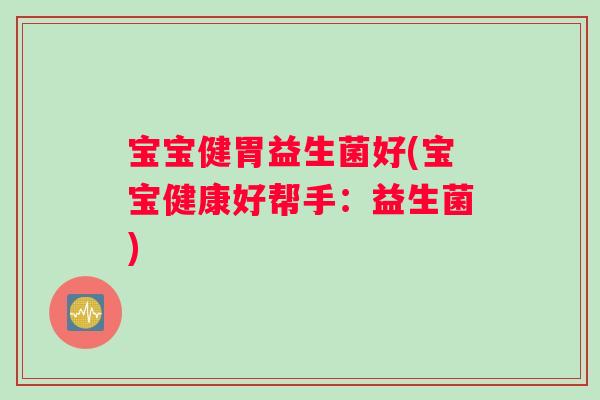 宝宝健胃益生菌好(宝宝健康好帮手：益生菌)