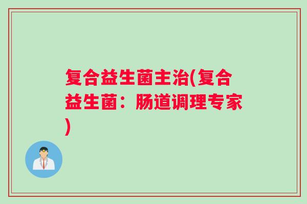 复合益生菌主治(复合益生菌：肠道调理专家)