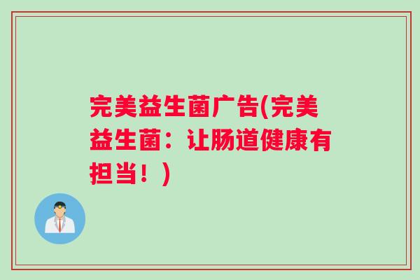 完美益生菌广告(完美益生菌：让肠道健康有担当！)