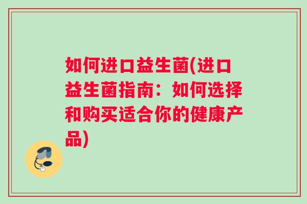 如何进口益生菌(进口益生菌指南：如何选择和购买适合你的健康产品)