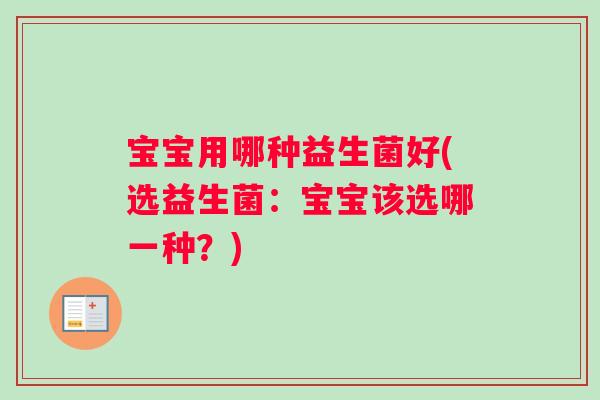 宝宝用哪种益生菌好(选益生菌：宝宝该选哪一种？)