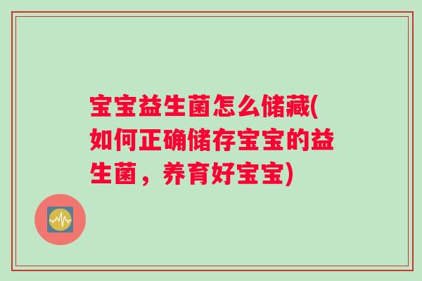 宝宝益生菌怎么储藏(如何正确储存宝宝的益生菌，养育好宝宝)