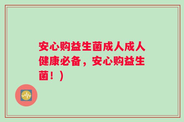 安心购益生菌成人成人健康必备，安心购益生菌！)