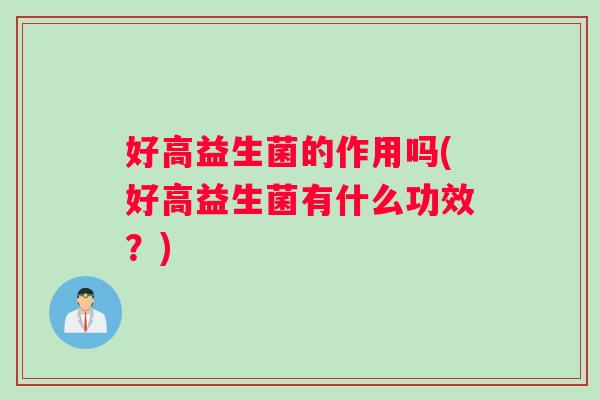 好高益生菌的作用吗(好高益生菌有什么功效？)
