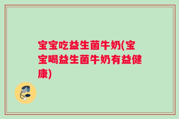 宝宝吃益生菌牛奶(宝宝喝益生菌牛奶有益健康)
