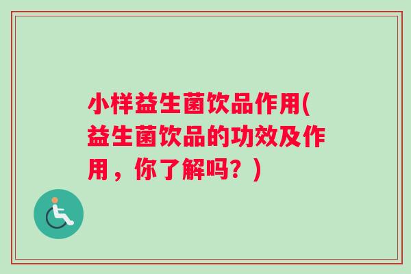 小样益生菌饮品作用(益生菌饮品的功效及作用，你了解吗？)