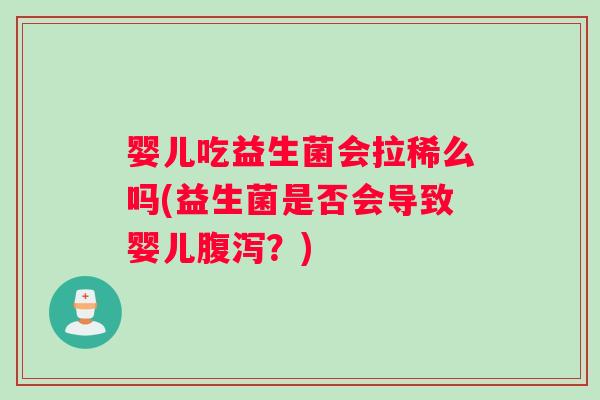婴儿吃益生菌会拉稀么吗(益生菌是否会导致婴儿腹泻？)