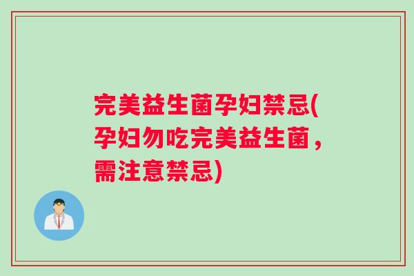 完美益生菌孕妇禁忌(孕妇勿吃完美益生菌，需注意禁忌)