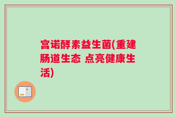 宫诺酵素益生菌(重建肠道生态 点亮健康生活)