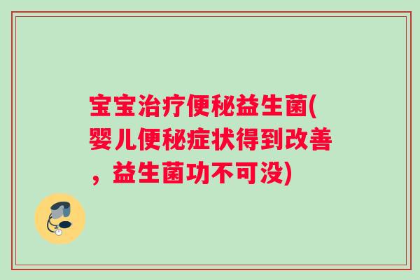 宝宝治疗便秘益生菌(婴儿便秘症状得到改善，益生菌功不可没)