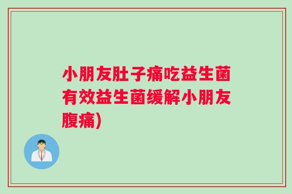 小朋友肚子痛吃益生菌有效益生菌缓解小朋友腹痛)
