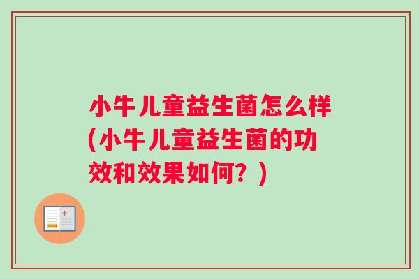 小牛儿童益生菌怎么样(小牛儿童益生菌的功效和效果如何？)