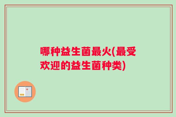 哪种益生菌最火(最受欢迎的益生菌种类)