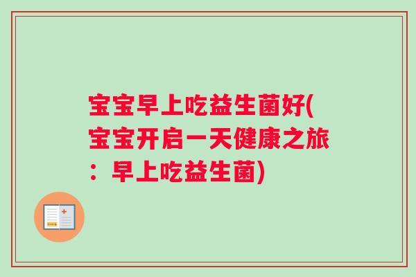 宝宝早上吃益生菌好(宝宝开启一天健康之旅：早上吃益生菌)