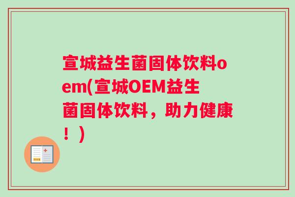 宣城益生菌固体饮料oem(宣城OEM益生菌固体饮料，助力健康！)