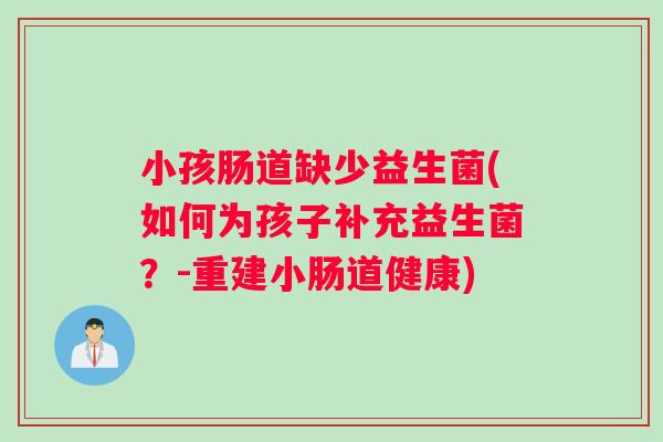 小孩肠道缺少益生菌(如何为孩子补充益生菌？-重建小肠道健康)