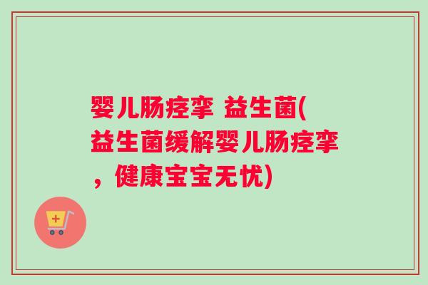婴儿肠痉挛 益生菌(益生菌缓解婴儿肠痉挛，健康宝宝无忧)