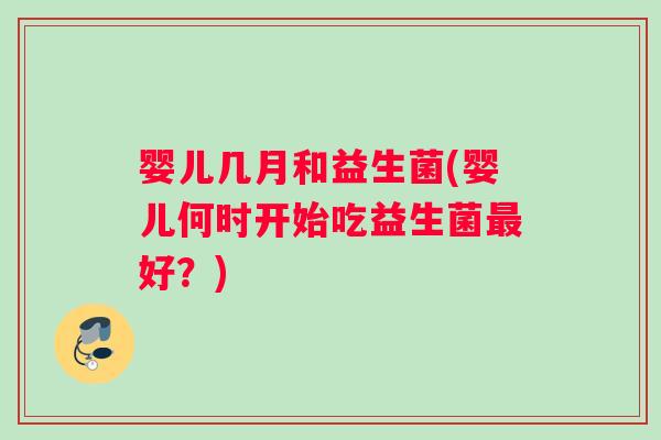 婴儿几月和益生菌(婴儿何时开始吃益生菌最好？)