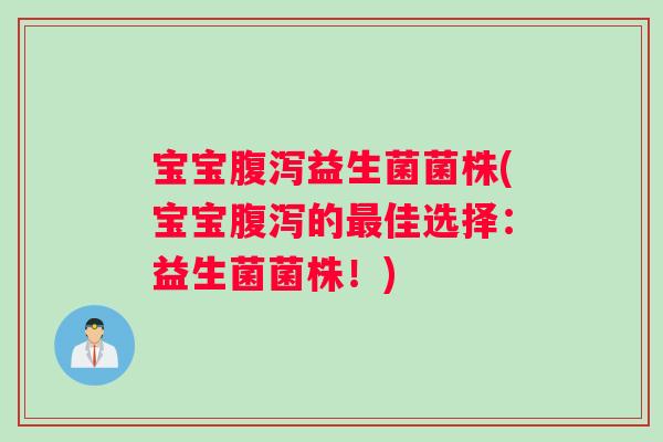 宝宝腹泻益生菌菌株(宝宝腹泻的最佳选择：益生菌菌株！)