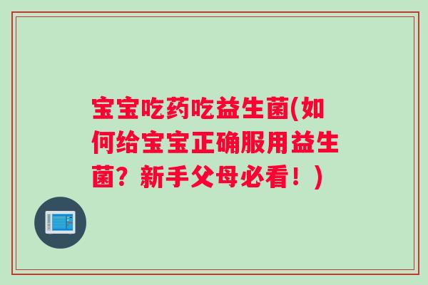 宝宝吃药吃益生菌(如何给宝宝正确服用益生菌？新手父母必看！)