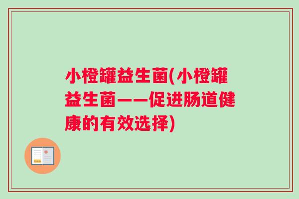 小橙罐益生菌(小橙罐益生菌——促进肠道健康的有效选择)