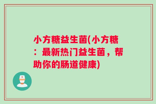 小方糖益生菌(小方糖：最新热门益生菌，帮助你的肠道健康)
