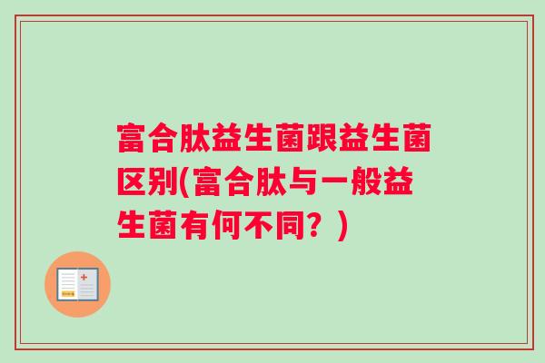 富合肽益生菌跟益生菌区别(富合肽与一般益生菌有何不同？)
