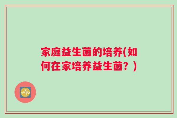 家庭益生菌的培养(如何在家培养益生菌？)