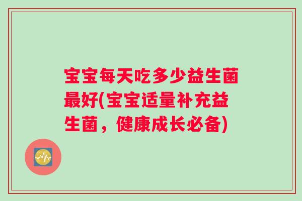 宝宝每天吃多少益生菌最好(宝宝适量补充益生菌，健康成长必备)