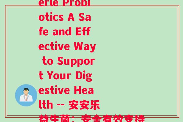 安安乐益生菌(Annerle Probiotics A Safe and Effective Way to Support Your Digestive Health -- 安安乐益生菌：安全有效支持消化健康)