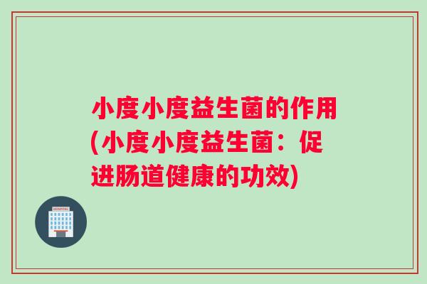 小度小度益生菌的作用(小度小度益生菌：促进肠道健康的功效)