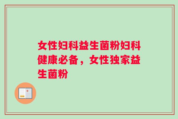 女性妇科益生菌粉妇科健康必备，女性独家益生菌粉