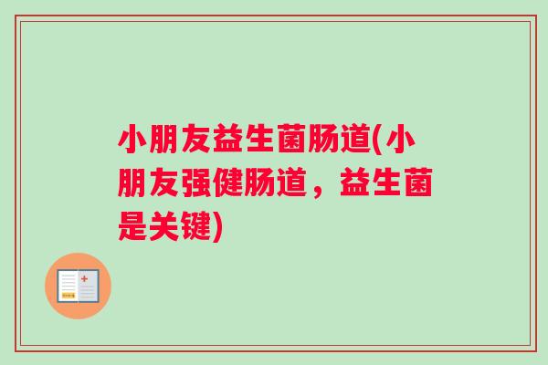 小朋友益生菌肠道(小朋友强健肠道，益生菌是关键)