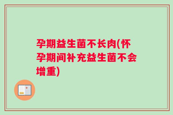 孕期益生菌不长肉(怀孕期间补充益生菌不会增重)