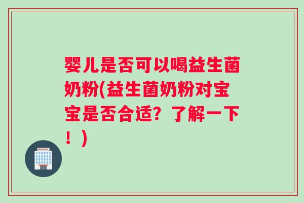婴儿是否可以喝益生菌奶粉(益生菌奶粉对宝宝是否合适？了解一下！)