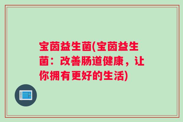 宝茵益生菌(宝茵益生菌：改善肠道健康，让你拥有更好的生活)