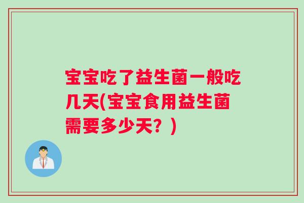 宝宝吃了益生菌一般吃几天(宝宝食用益生菌需要多少天？)