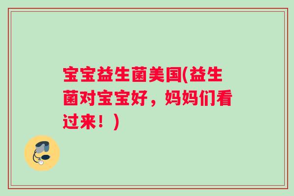 宝宝益生菌美国(益生菌对宝宝好，妈妈们看过来！)