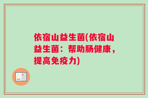 依宿山益生菌(依宿山益生菌：帮助肠健康，提高免疫力)