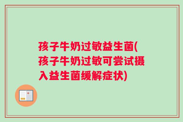 孩子牛奶过敏益生菌(孩子牛奶过敏可尝试摄入益生菌缓解症状)