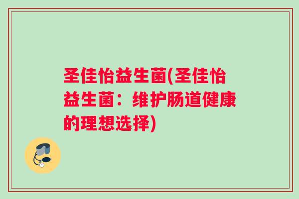 圣佳怡益生菌(圣佳怡益生菌：维护肠道健康的理想选择)
