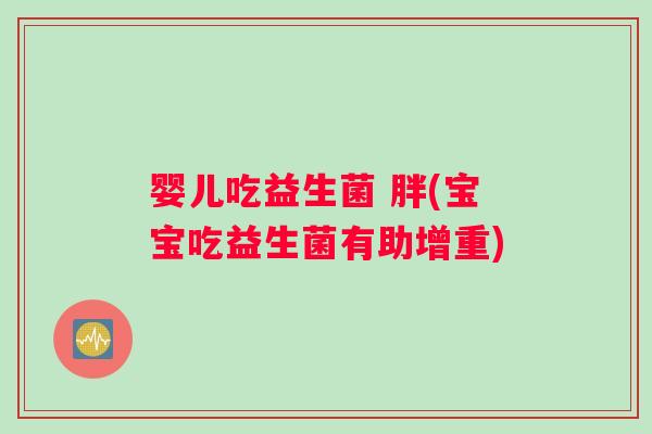 婴儿吃益生菌 胖(宝宝吃益生菌有助增重)
