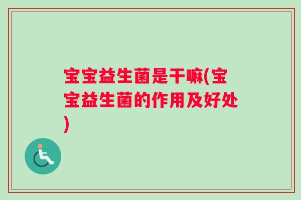 宝宝益生菌是干嘛(宝宝益生菌的作用及好处)